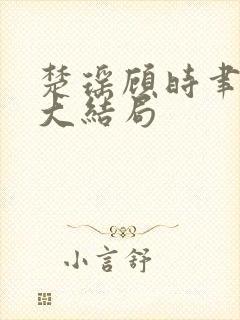 楚瑶顾时聿小说大结局 楚瑶顾时聿小说大结局