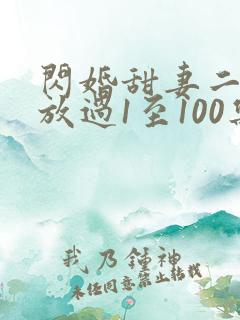 闪婚甜妻二爷求放过1至100集