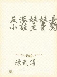 反派妹妹竟护我小说免费阅读