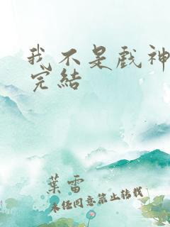 我不是戏神陈伶完结 我不是戏神陈伶完结