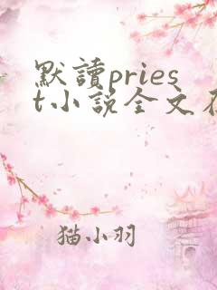 默读priest小说全文在线阅读 默读priest小说全文在线阅读