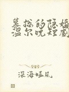 慕总的隐婚罪妻温尔晚短剧
