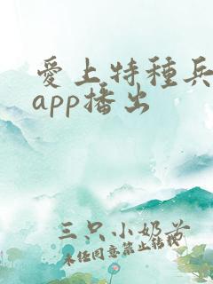 爱上特种兵哪个app播出