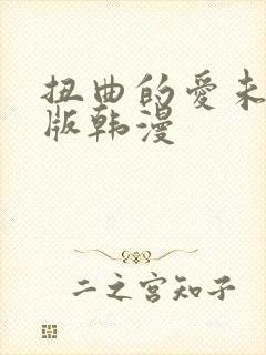 扭曲的爱未删减版韩漫
