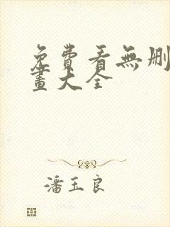 免费看无删减漫画大全