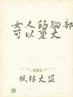 女人的胸部怎样可以变大 女人的胸部怎样可以变大