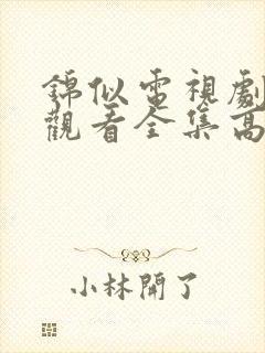 锦似电视剧免费观看全集高清 锦似电视剧免费观看全集高清