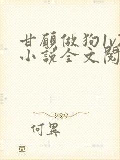 甘愿做狗1v2小说全文阅读更新时间
