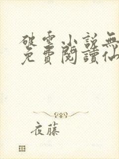 破云小说无弹窗免费阅读仙者小说网