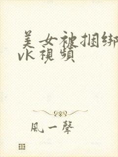 美女被捆绑调教vk视频