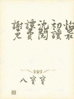 谢谭沈初怡全文免费阅读最新章节更