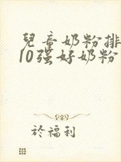 儿童奶粉排行榜10强好奶粉