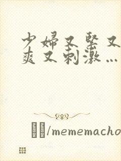 少妇又紧又色又爽又刺激…