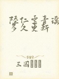 陆仁云青瑶小说多久更新