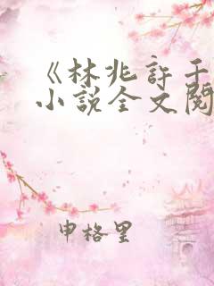 《林兆许千树》小说全文阅读