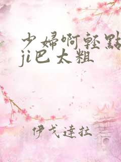 少妇啊轻点灬大ji巴太粗