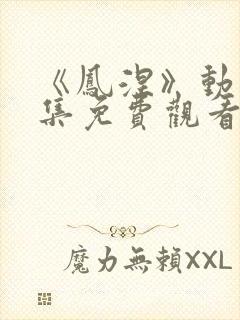 《凤涅》动漫全集免费观看