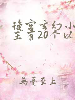 后宫玄幻小说女主有20个以上