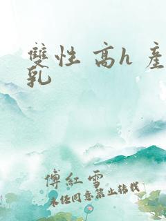 双性 高h 产乳
