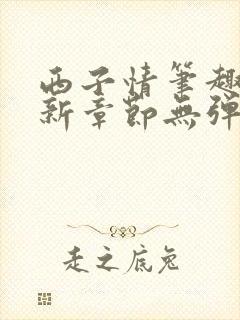 西子情笔趣阁最新章节无弹窗