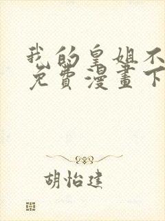 我的皇姐不好惹免费漫画下拉式