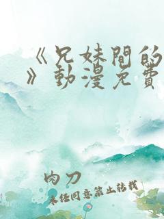 《兄妹间的秘密》动漫免费观看全集高清