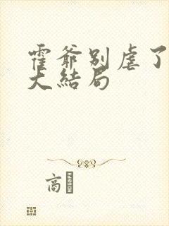 霍爷别虐了短剧大结局