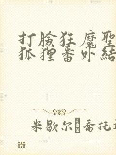 打脸狂魔圣僧小狐狸番外结局