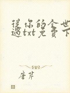 从你的全世界路过txt免费下载
