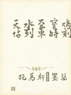 天水至宝鸡火车站列车时刻表