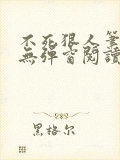 不死狠人笔趣阁无弹窗阅读