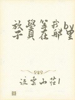放学等我by酱子贝在哪里首发