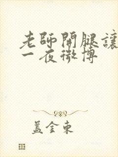 老师开腿让我爽一夜微博 老师开腿让我爽一夜微博