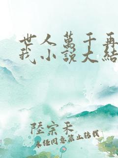 世人万千再难遇我小说大结局 世人万千再难遇我小说大结局