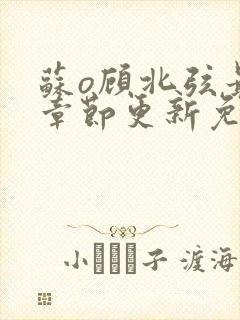 苏o顾北弦最新章节更新免费阅读