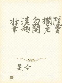 壮汉勾栏院by笔趣阁免费阅读无弹窗