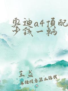 奥迪a4顶配多少钱一辆