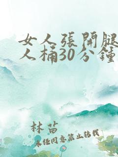女人张开腿让男人桶30分钟 女人张开腿让男人桶30分钟