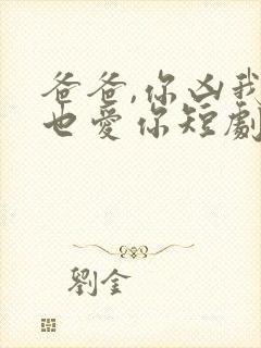 爸爸,你凶我我也爱你短剧免费播放