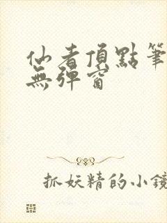 仙者顶点笔趣阁无弹窗