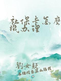 社保卡怎么用手机办理