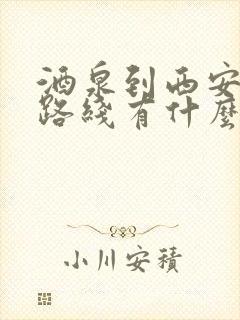 酒泉到西安旅游路线有什么