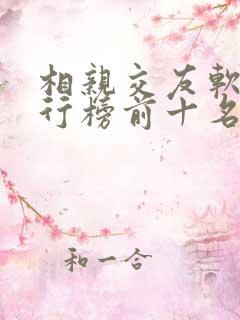 相亲交友软件排行榜前十名 相亲交友软件排行榜前十名