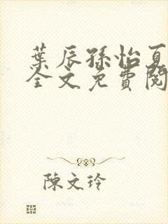叶辰孙怡夏若雪全文免费阅读在线