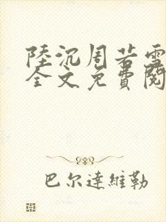 陆沉周若雪正版全文免费阅读