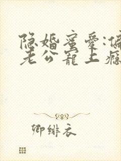 隐婚蜜爱:偏执老公宠上瘾 txt下载 隐婚蜜爱:偏执老公宠上瘾 txt下载