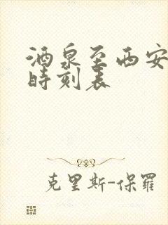 酒泉至西安火车时刻表