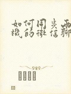 如何同步两个手机的微信聊天记录