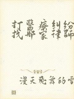 打医疗纠纷官司找哪家律师好
