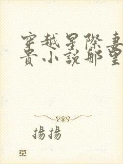 穿越星际妻荣夫贵小说那里可以看